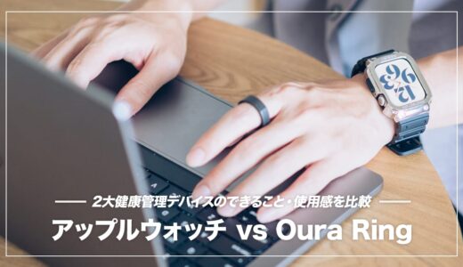 どっちを買う？Apple watchとOura Ringを使ってわかった両者の違いまとめ