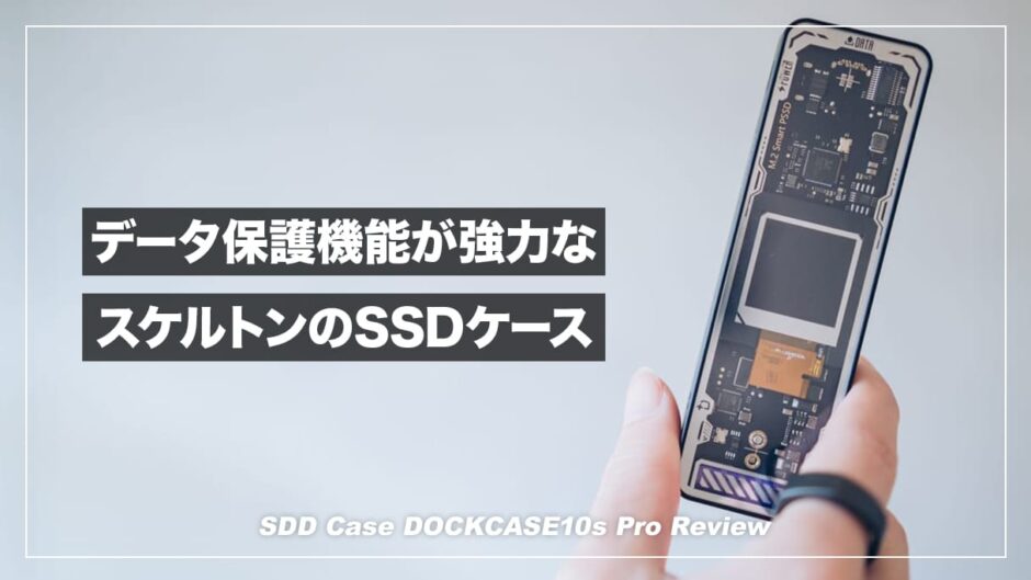 強力なデータ保護機能とスケルトン仕様のデザインが魅力のSSDケース！DOCKCASE10s Pro レビュー