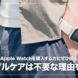 Apple Watchを買ったらアップルケアに入るべき？必要ではない理由4つを解説